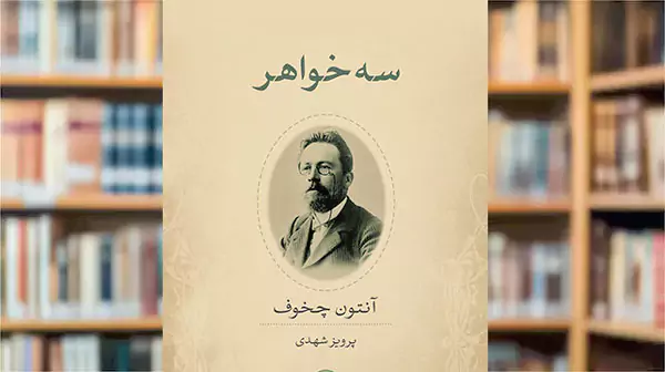 تحلیل و خلاصه نمایشنامه سه خواهر اثر معروف چخوف |بررسی کامل اثر